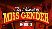 The Marvelous Miss Gender starring BOSCO
